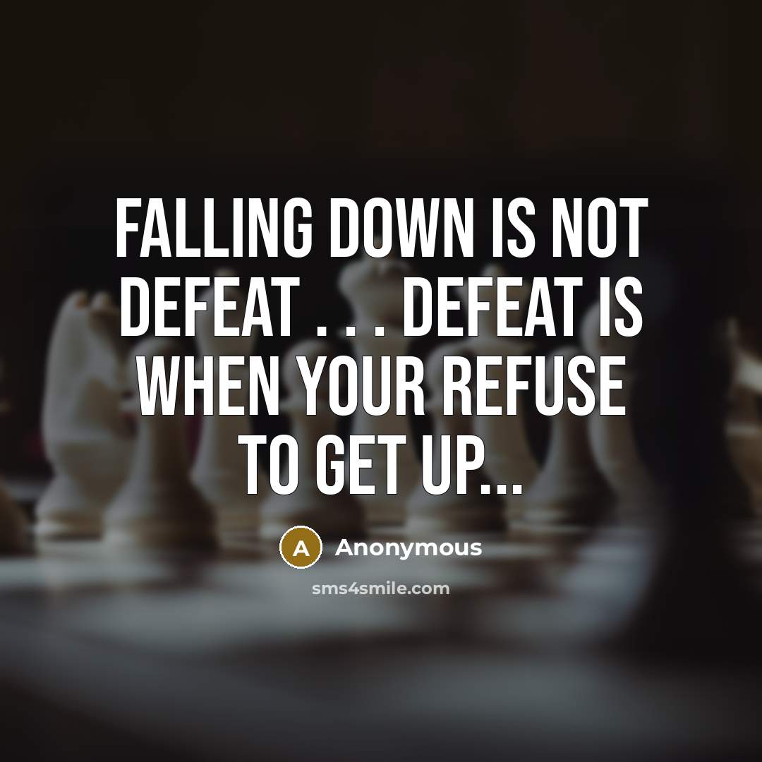“Falling down is not defeat . . . defeat is when your refuse to get up...” quote by Anonymous