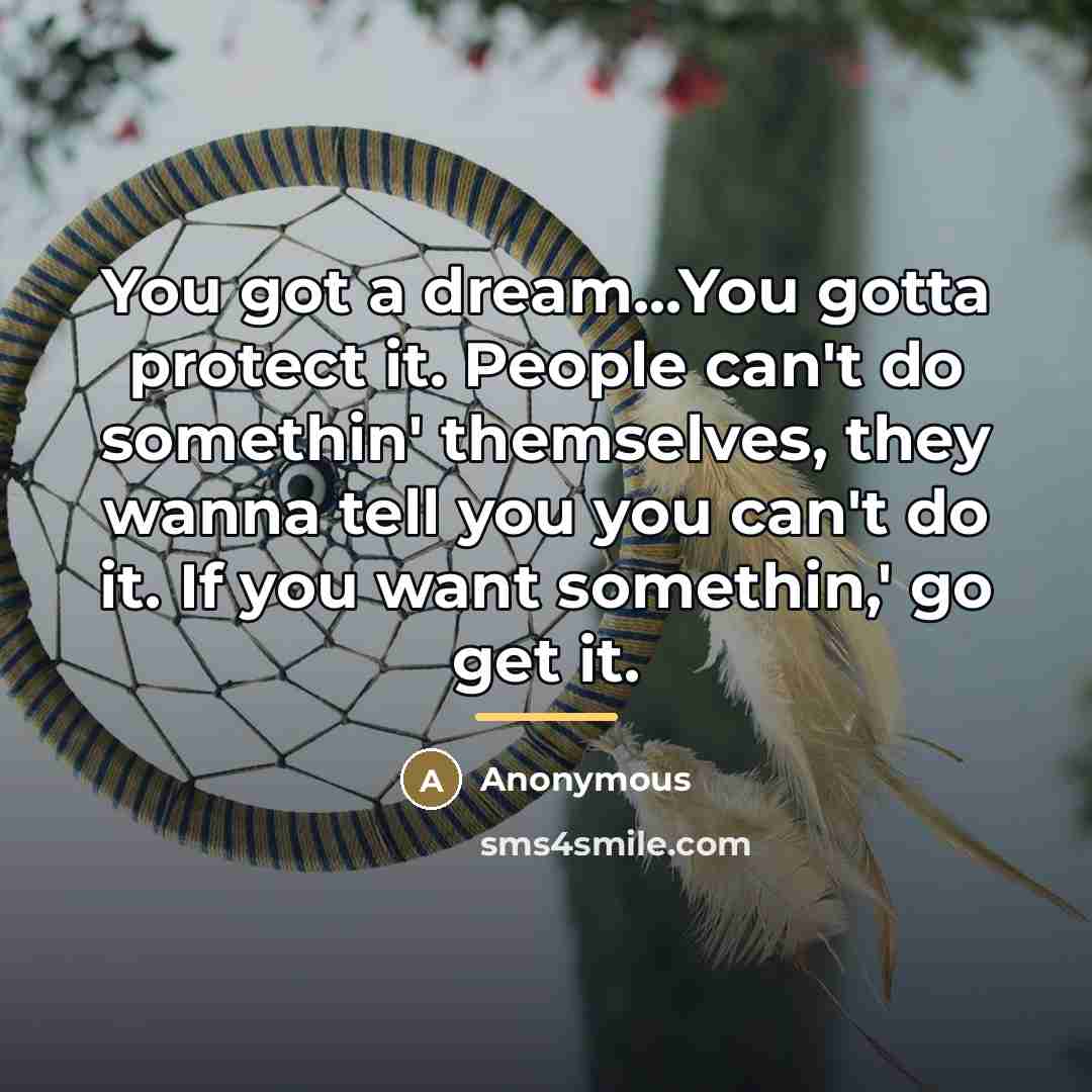 “You got a dream...You gotta protect it. People can't do…” quote by Anonymous