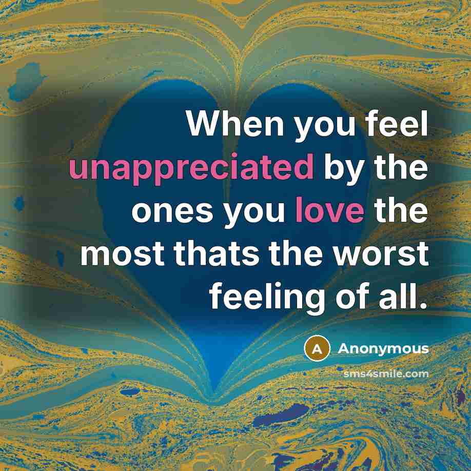 “When you feel unappreciated by the ones you love the most thats the worst feeling of all.” quote by Anonymous