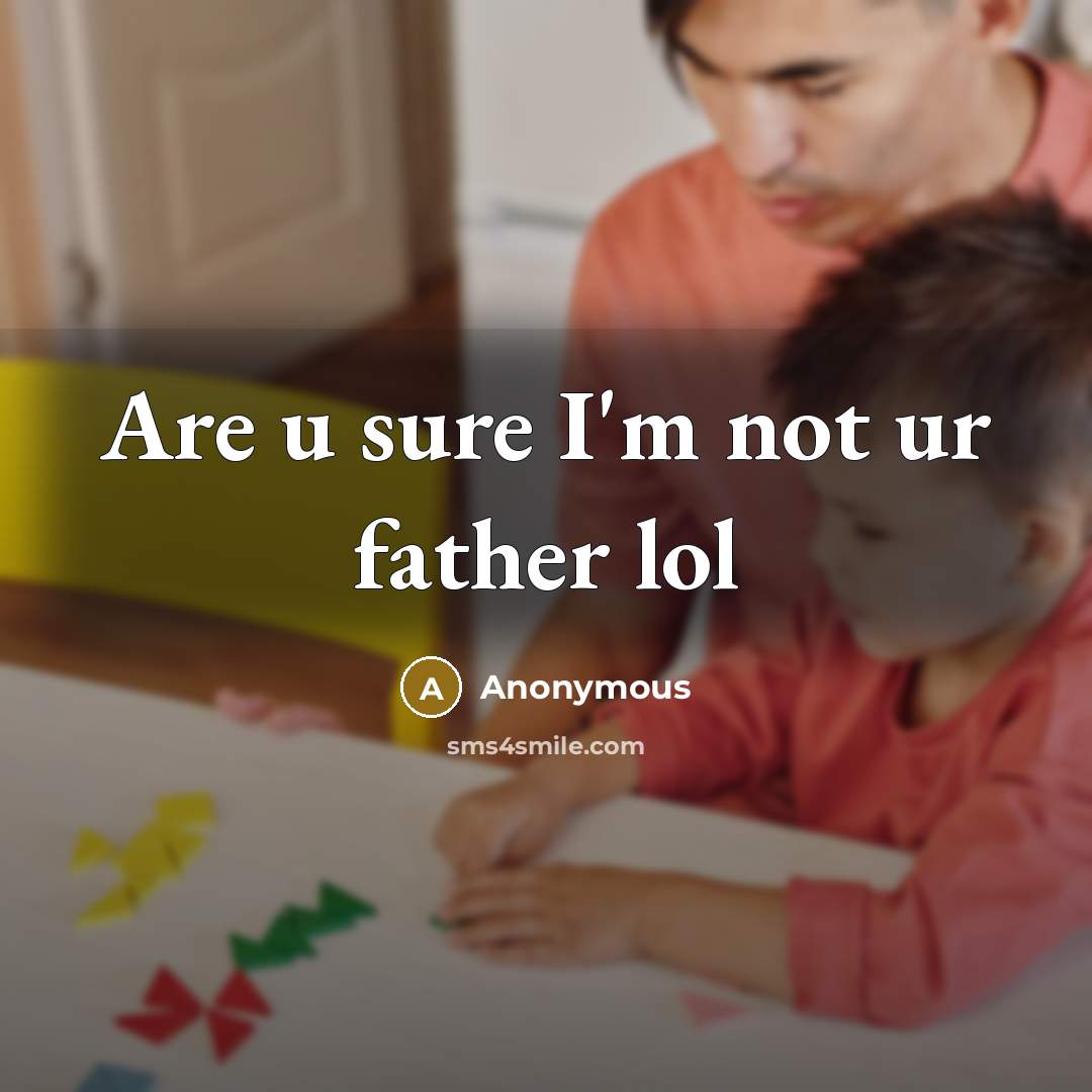 “Are u sure I'm not ur father lol…” quote by Anonymous