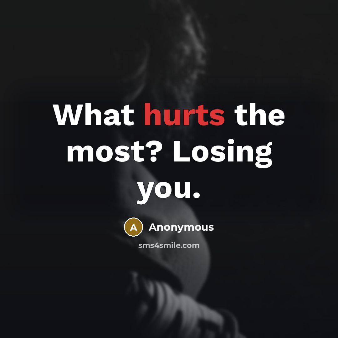 “What hurts the most? Losing you.” quote by Anonymous