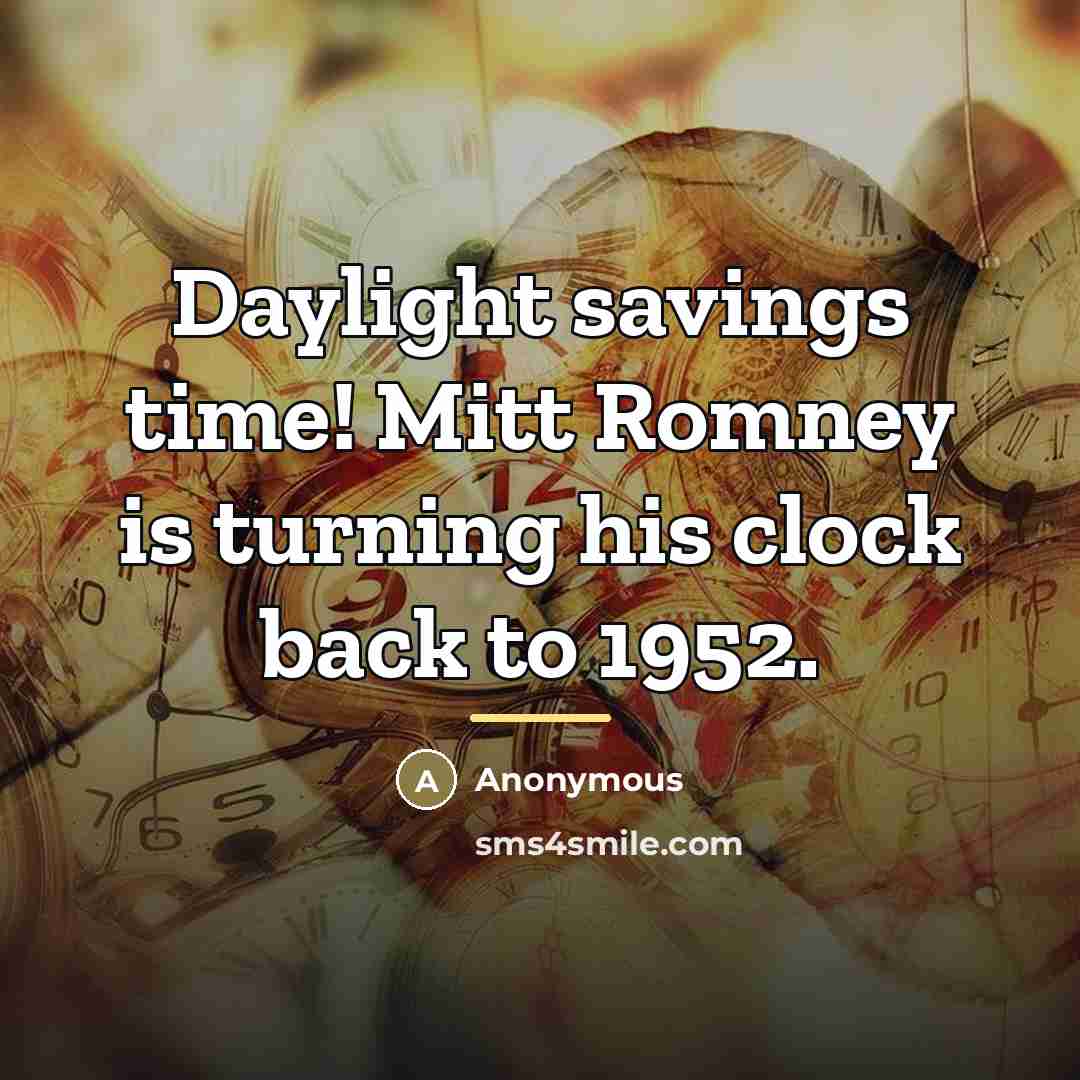 “Daylight savings time! Mitt Romney is turning his clock back…” quote by Anonymous
