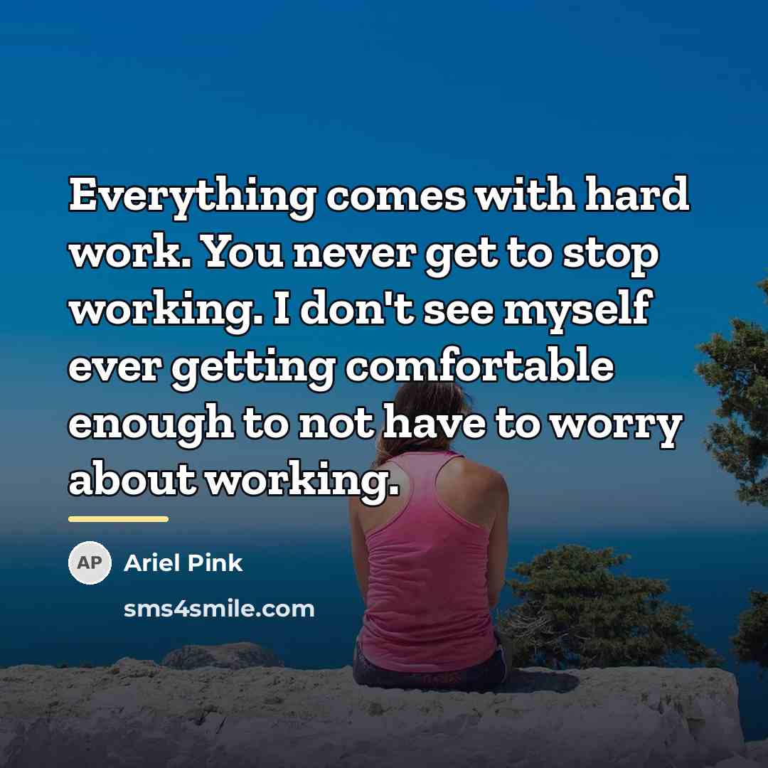 “Everything comes with hard work. You never get to stop…” quote by Ariel Pink