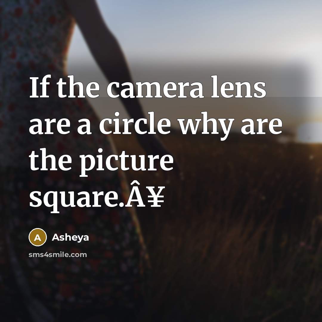 “If the camera lens are a circle why are the…” quote by Asheya