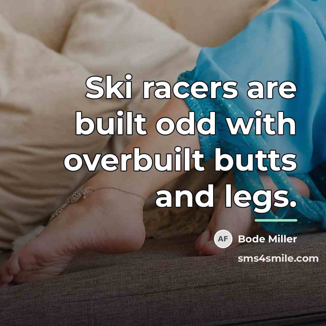“Ski racers are built odd with overbuilt butts and legs.…” quote by Bode Miller