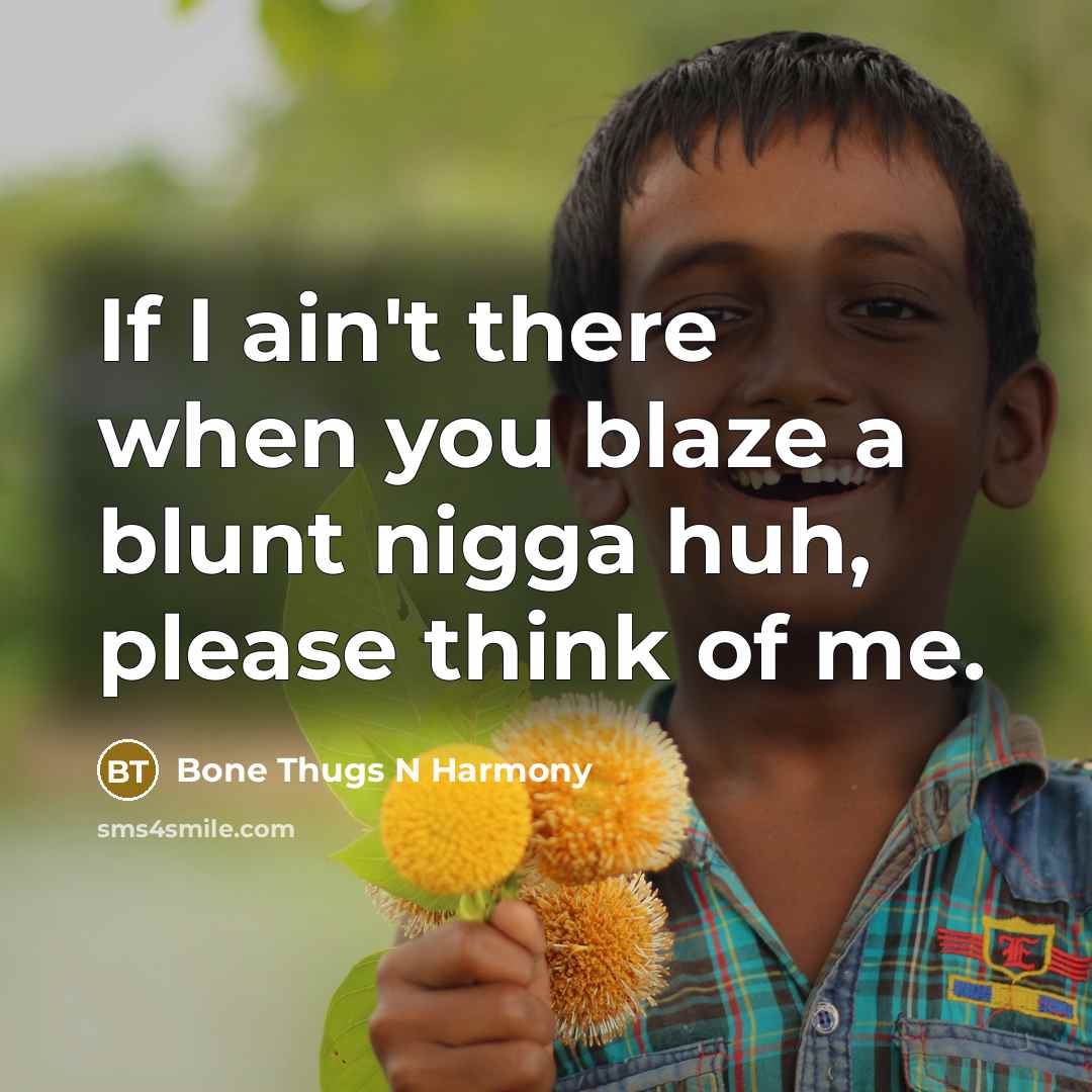 “If I ain't there when you blaze a blunt nigga…” quote by Bone Thugs N Harmony