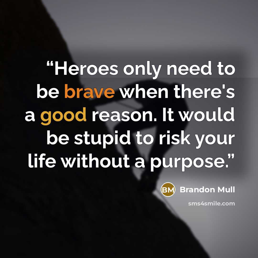 “Heroes only need to be brave when there's a good reason. It would be stupid to risk your life without a purpose.” quote by Brandon Mull
