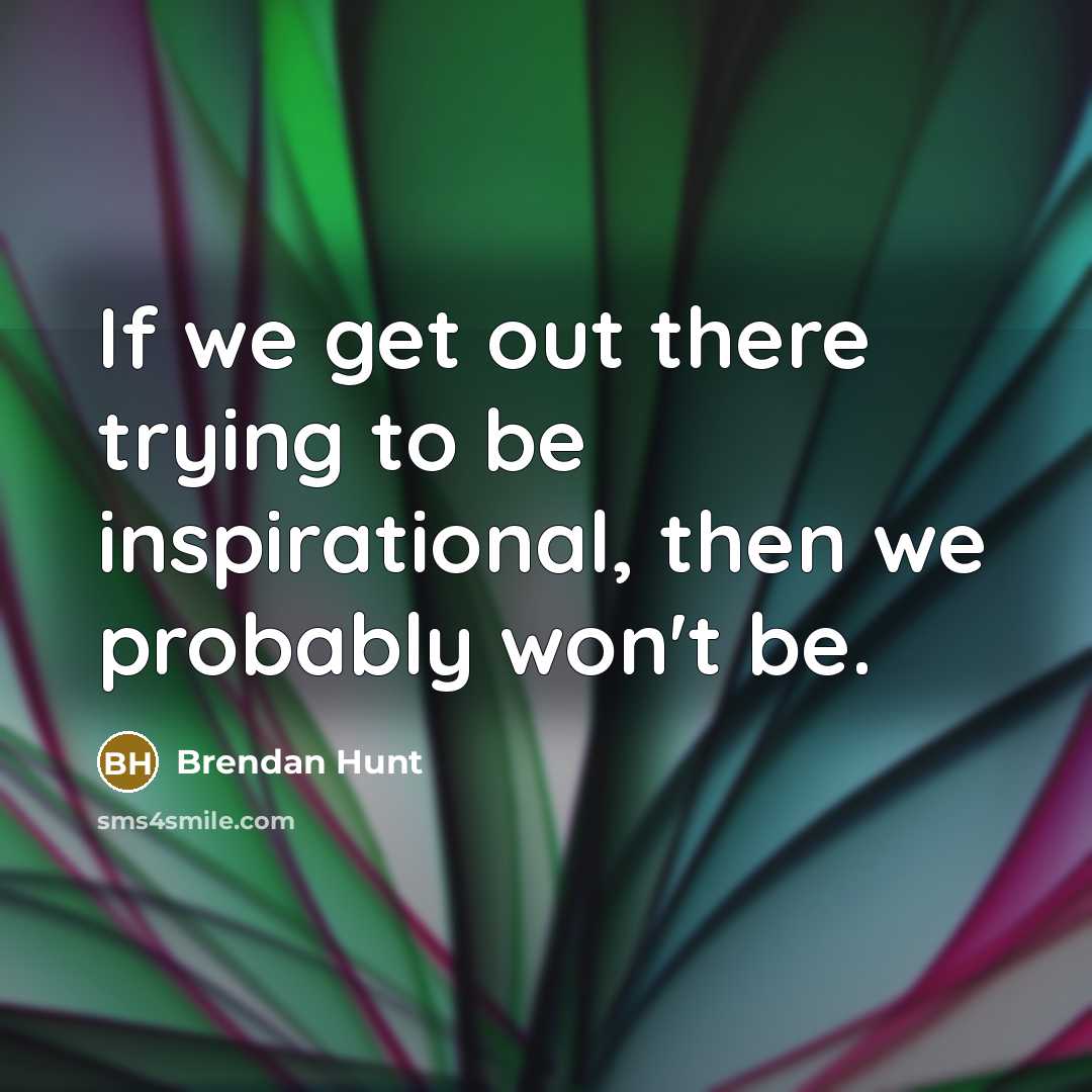 “If we get out there trying to be inspirational, then…” quote by Brendan Hunt