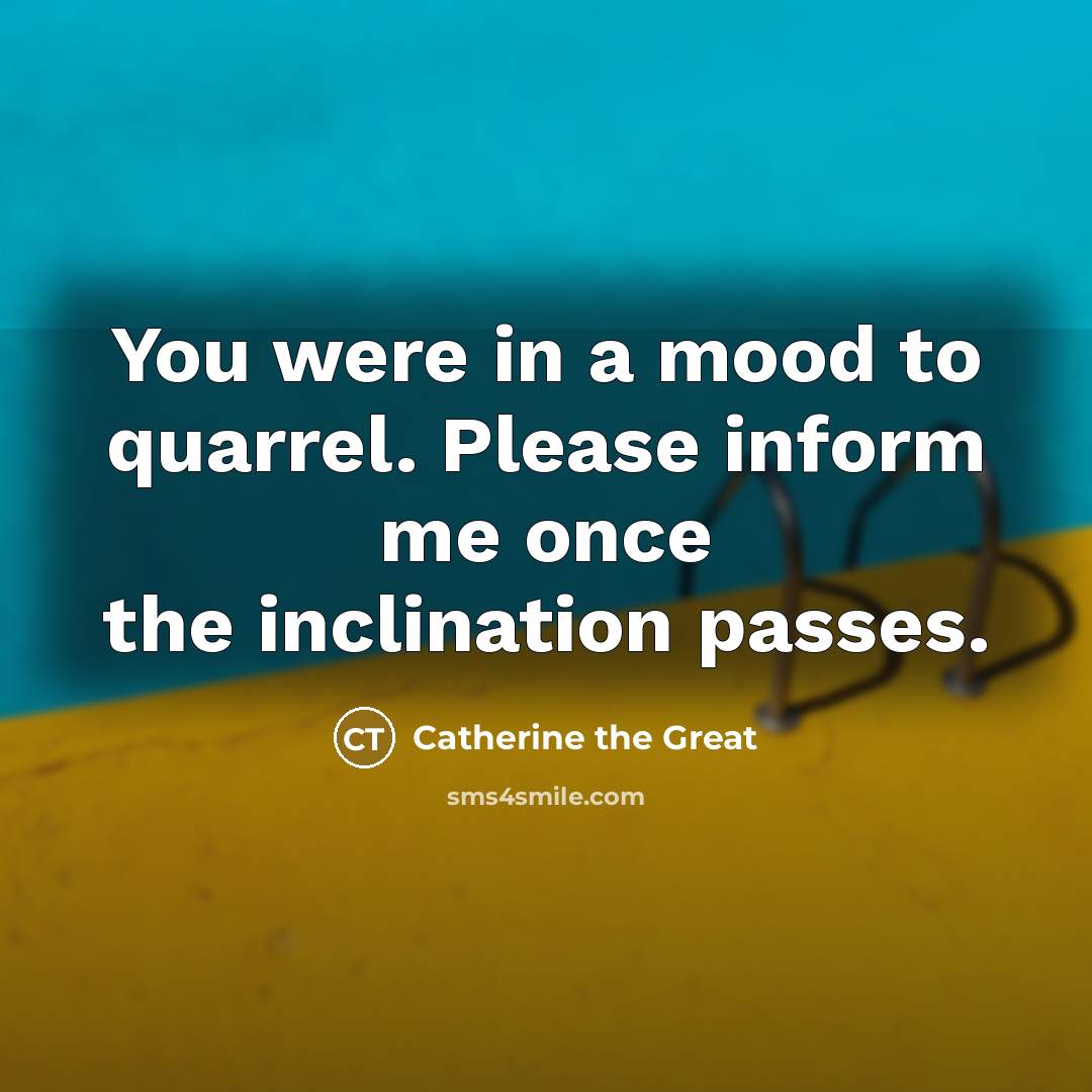 “You were in a mood to quarrel. Please inform me…” quote by Catherine the Great