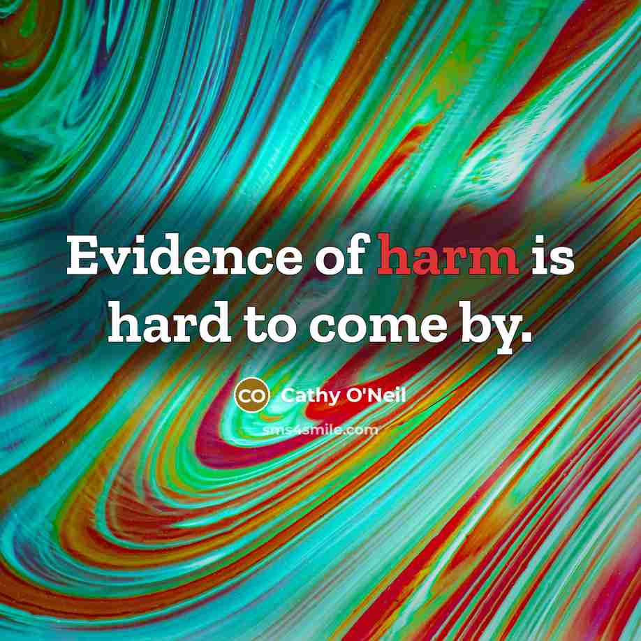“Evidence of harm is hard to come by.…” quote by Cathy O'Neil