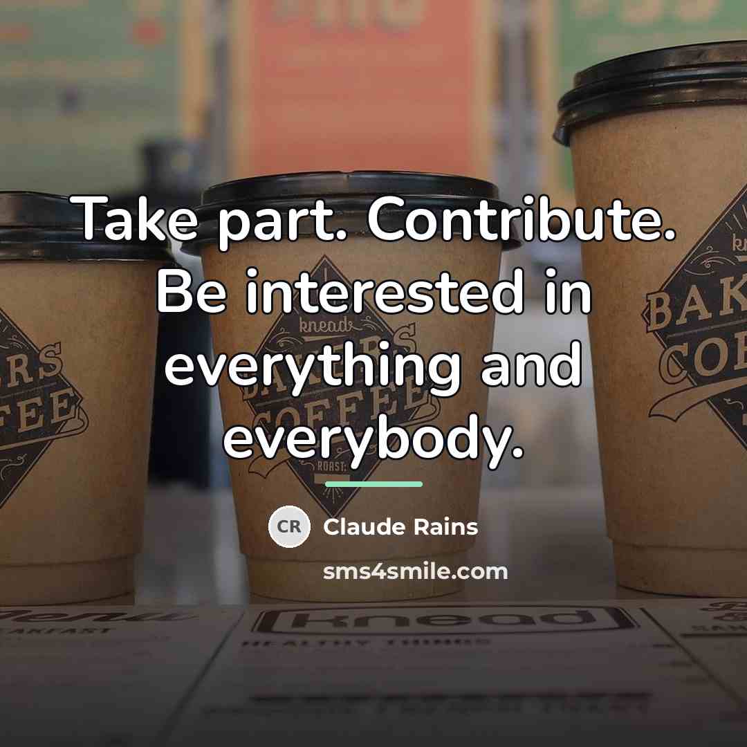 “Take part. Contribute. Be interested in everything and everybody.…” quote by Claude Rains