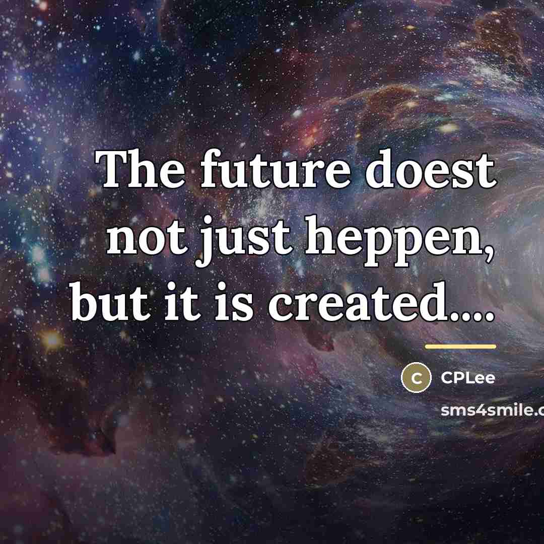“The future doest not just heppen, but it is created....…” quote by CPLee