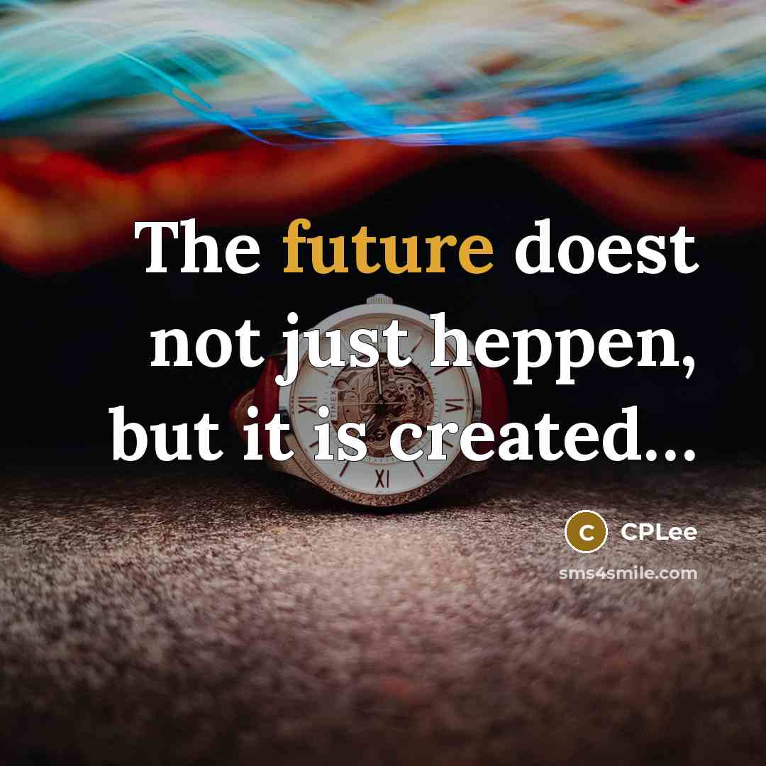 “The future doest not just heppen, but it is created…” quote by CPLee