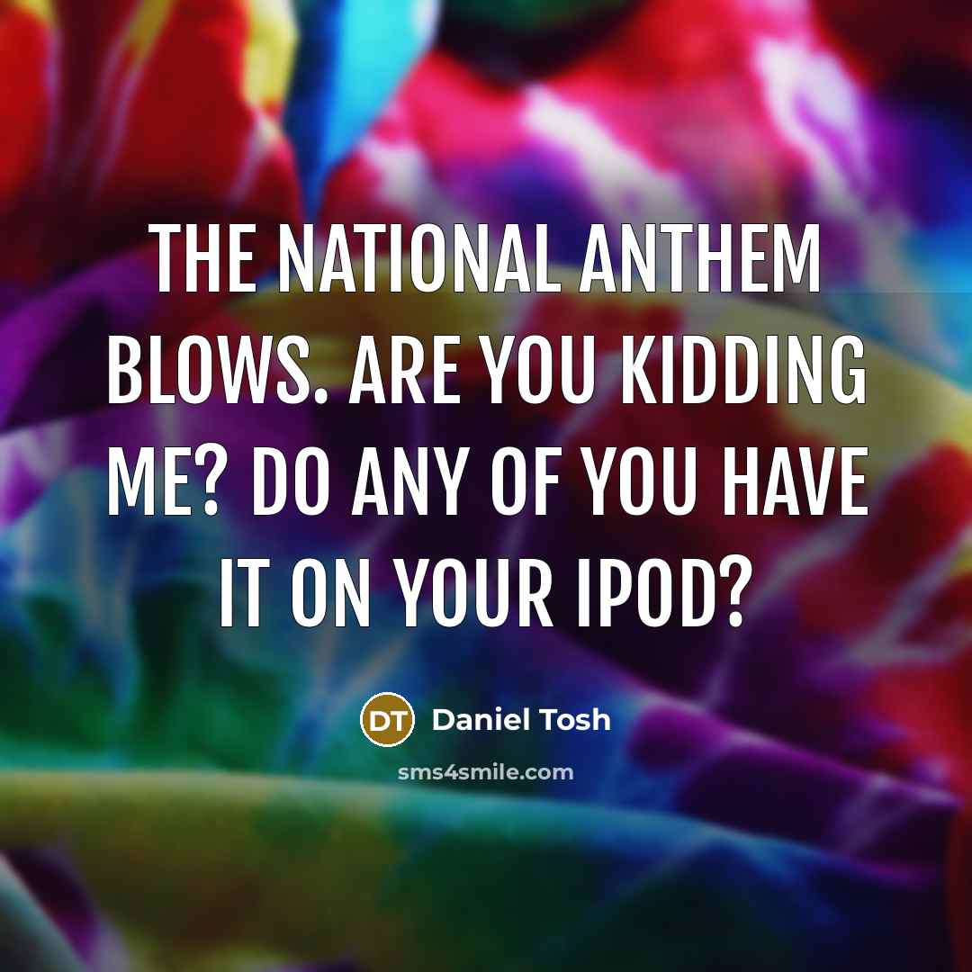 “The national anthem blows. Are you kidding me? Do any…” quote by Daniel Tosh