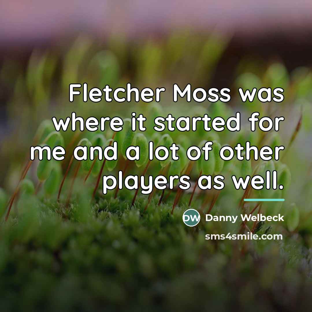 “Fletcher Moss was where it started for me and a…” quote by Danny Welbeck