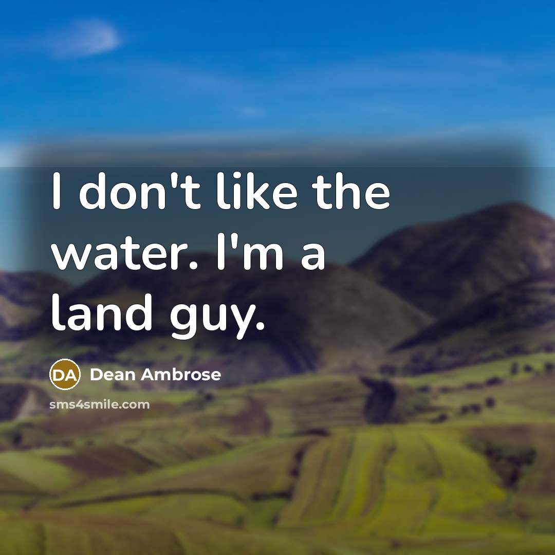 “I don't like the water. I'm a land guy.…” quote by Dean Ambrose