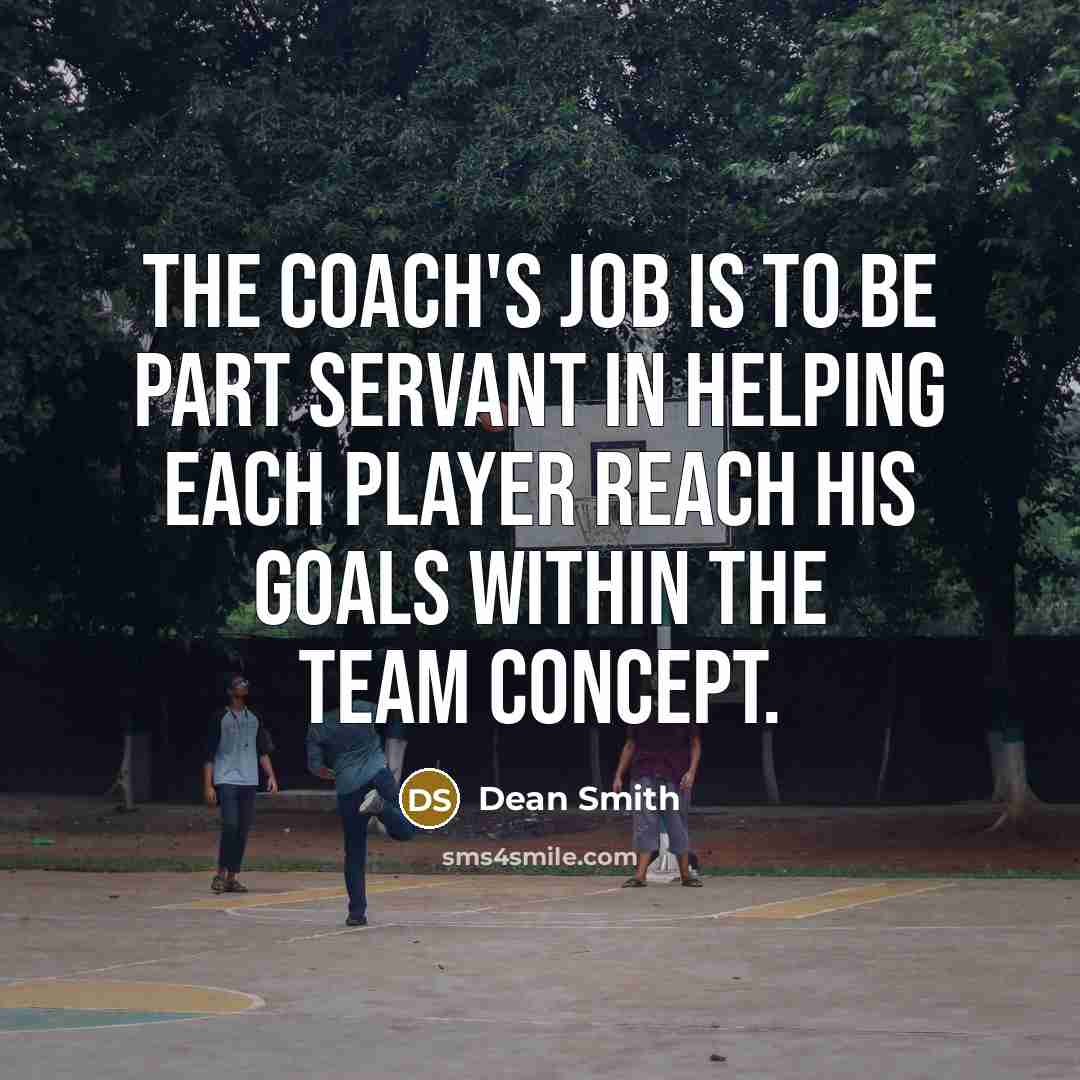 “The coach's job is to be part servant in helping…” quote by Dean Smith