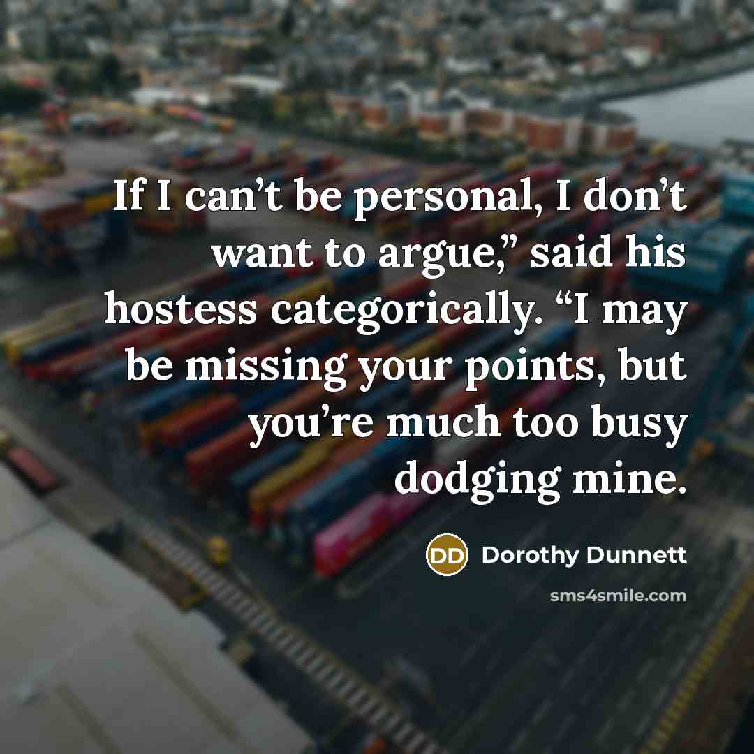 “If I can’t be personal, I don’t want to argue,”…” quote by Dorothy Dunnett