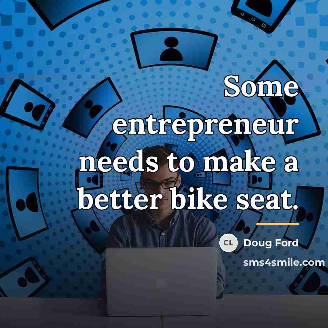 “Some entrepreneur needs to make a better bike seat.…” quote by Doug Ford