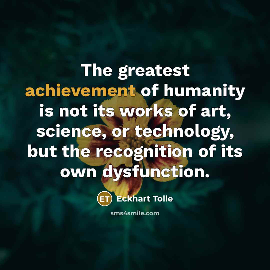 “The greatest achievement of humanity is not its works of…” quote by Eckhart Tolle