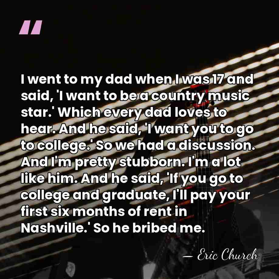 I went to my dad when I was 17 and said, 'I&hellip; - Eric Church
