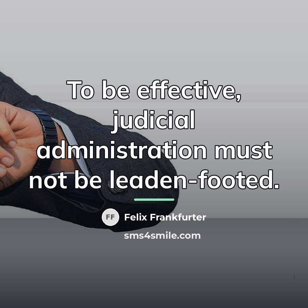 “To be effective, judicial administration must not be leaden-footed.…” quote by Felix Frankfurter