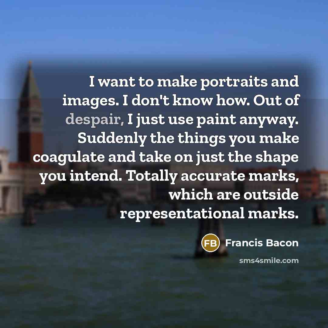 “I want to make portraits and images. I don't know…” quote by Francis Bacon