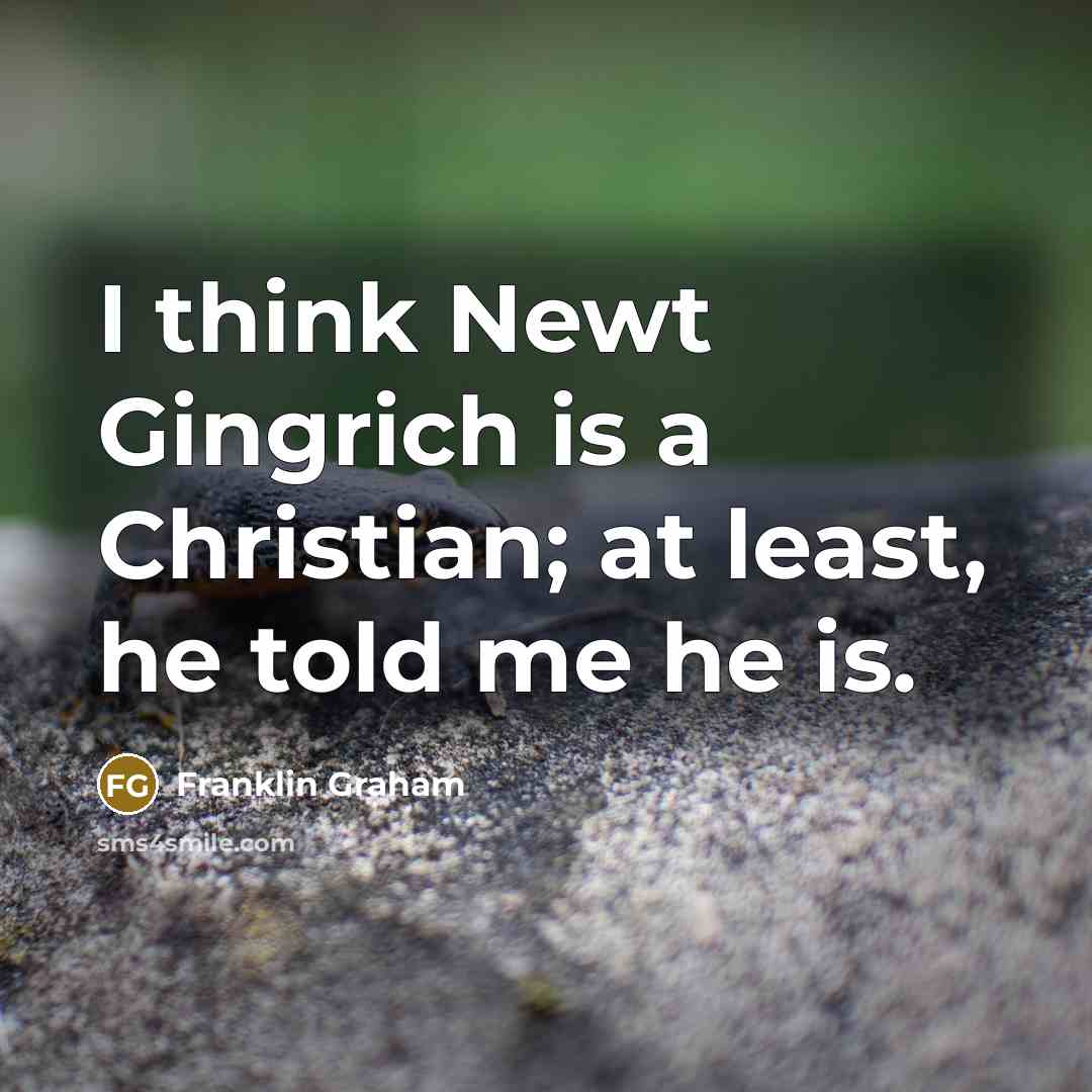 “I think Newt Gingrich is a Christian; at least, he…” quote by Franklin Graham