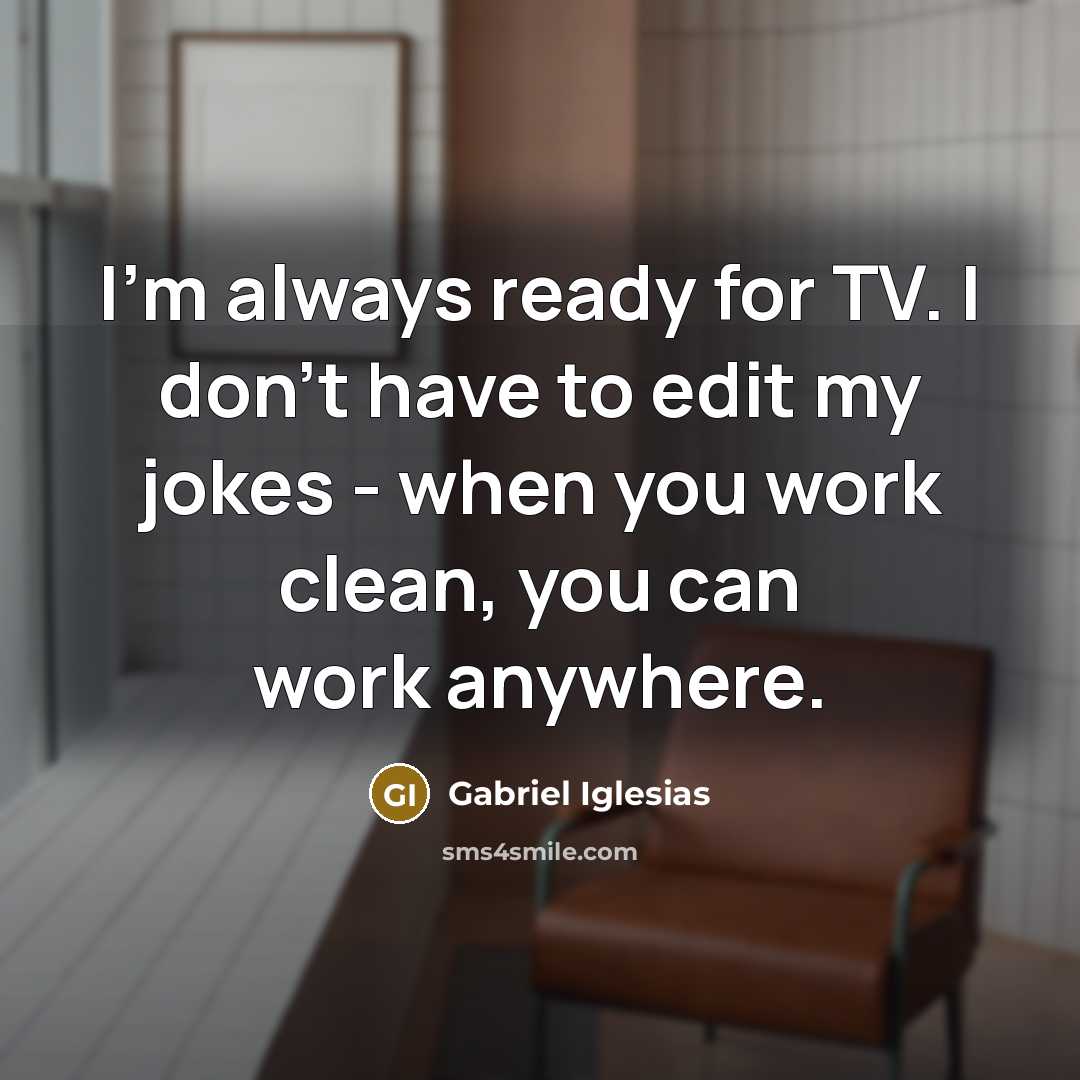 “I'm always ready for TV. I don't have to edit…” quote by Gabriel Iglesias