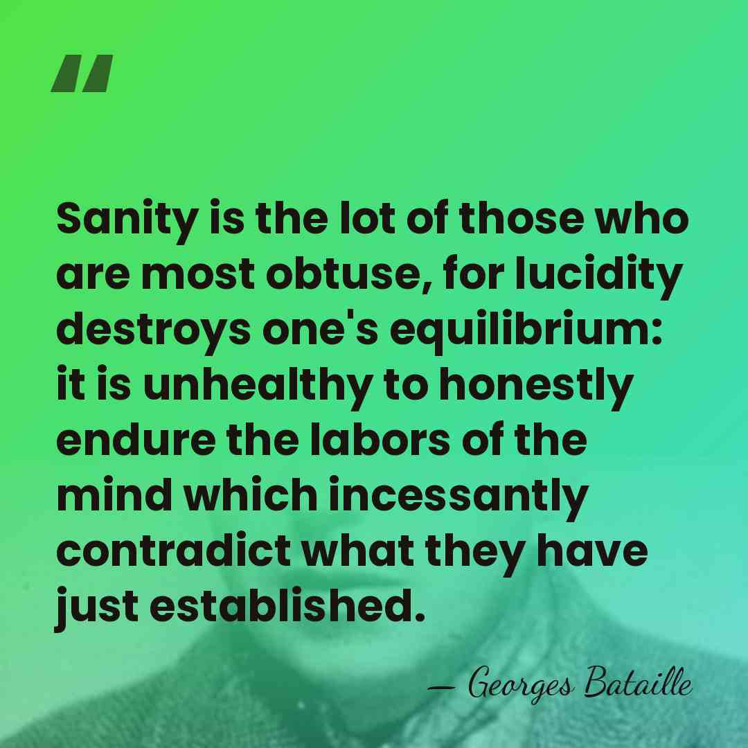 Sanity is the lot of those who are most obtuse, for lucidity&hellip; - Georges Bataille
