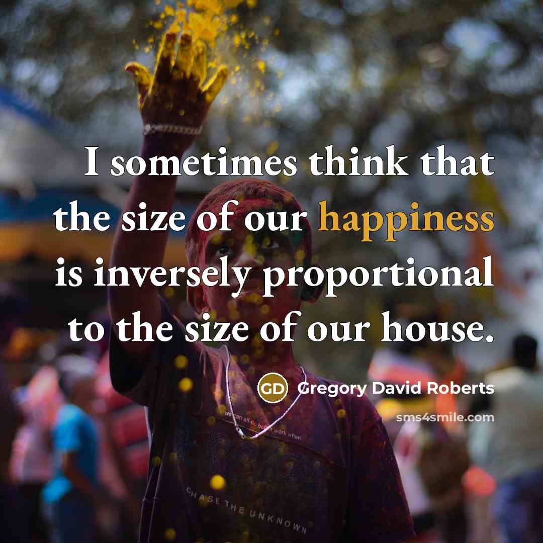 “I sometimes think that the size of our happiness is…” quote by Gregory David Roberts