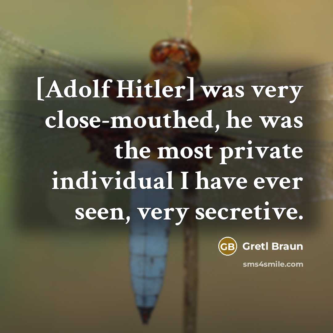 “[Adolf Hitler] was very close-mouthed, he was the most private individual I have ever seen, very secretive.” quote by Gretl Braun