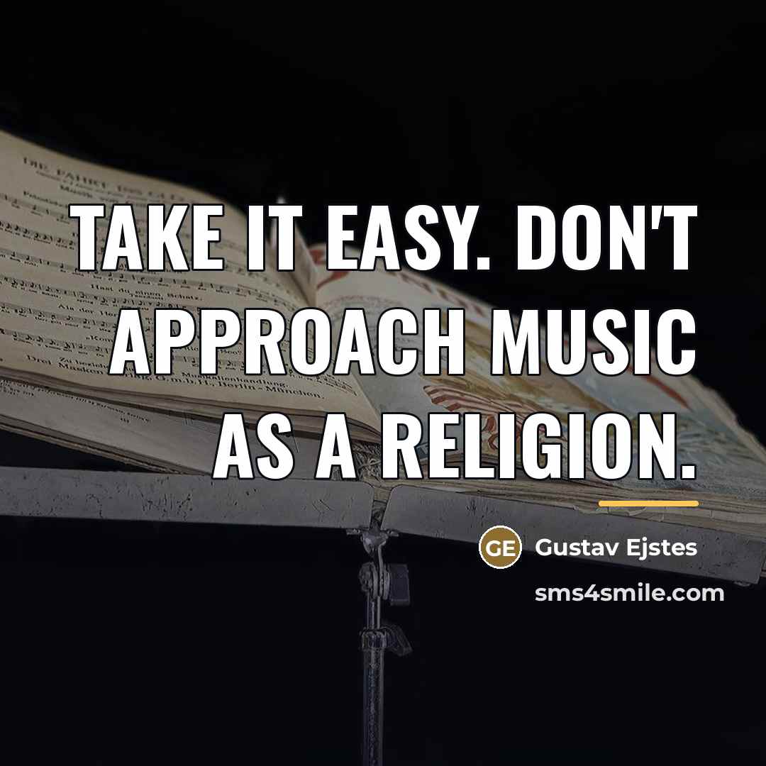 “Take it easy. Don't approach music as a religion.…” quote by Gustav Ejstes
