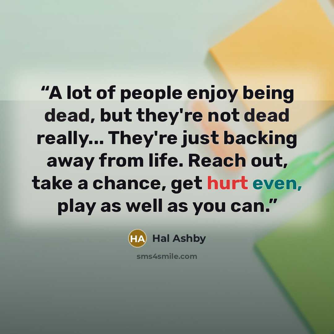 “A lot of people enjoy being dead, but they're not dead really... They're just backing away from life. Reach out, take a chance, get hurt even, play as well as you can.” quote by Hal Ashby