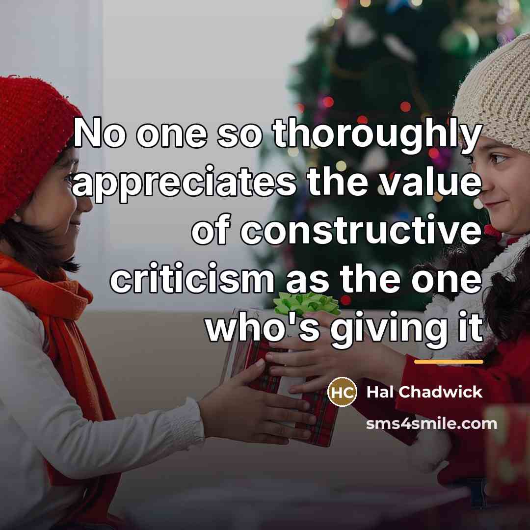 “No one so thoroughly appreciates the value of constructive criticism…” quote by Hal Chadwick