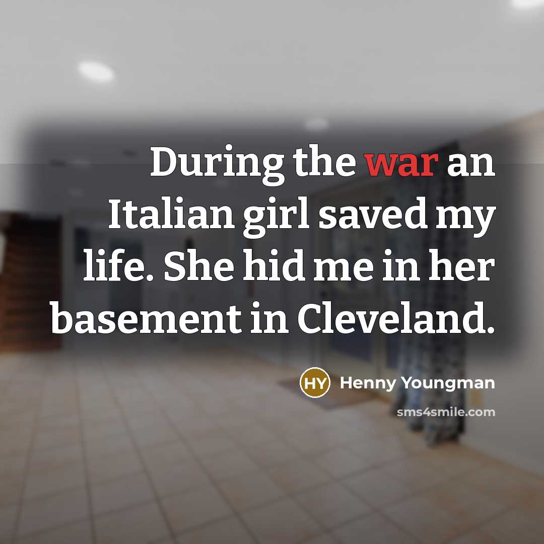 “During the war an Italian girl saved my life. She…” quote by Henny Youngman