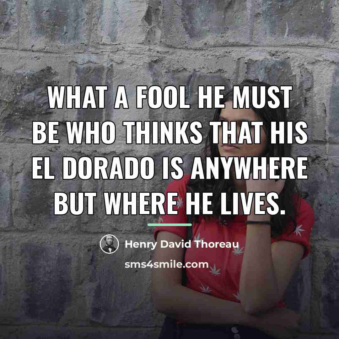 “What a fool he must be who thinks that his…” quote by Henry David Thoreau
