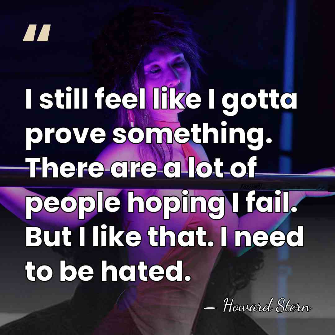 I still feel like I gotta prove something. There are a lot&hellip; - Howard Stern