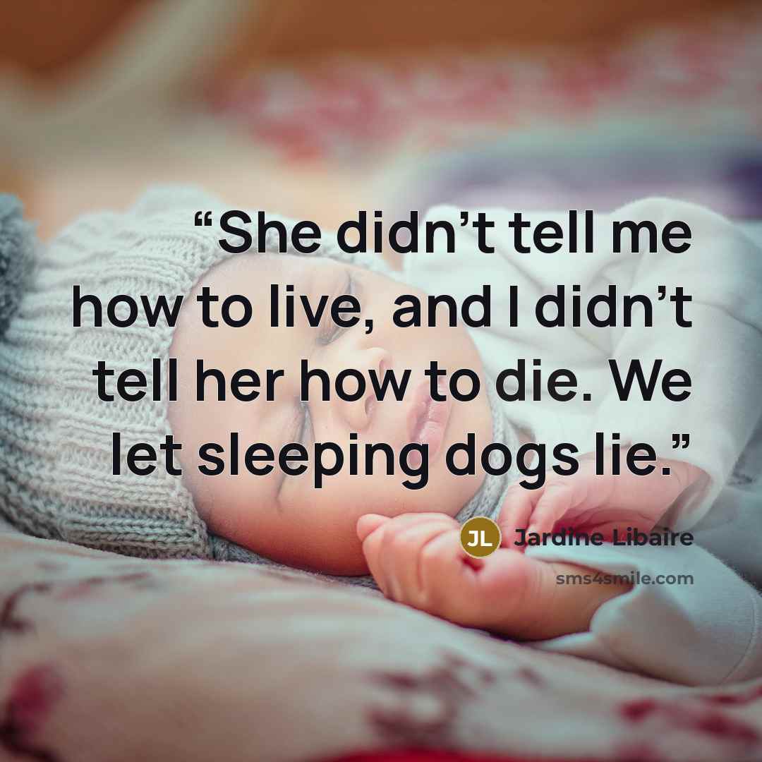“She didn't tell me how to live, and I didn't tell her how to die. We let sleeping dogs lie.” quote by Jardine Libaire