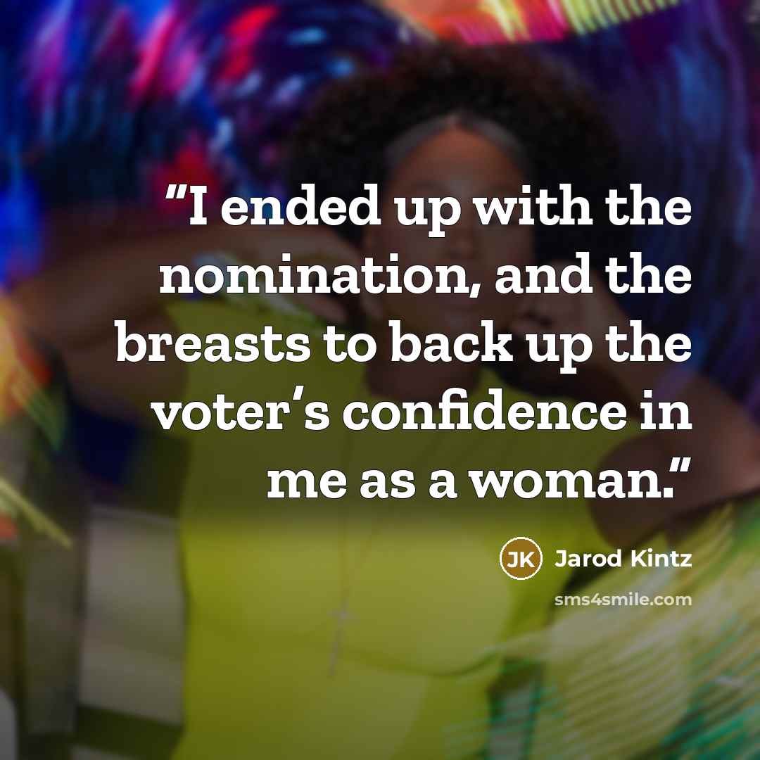 “I ended up with the nomination, and the breasts to back up the voter’s confidence in me as a woman.” quote by Jarod Kintz