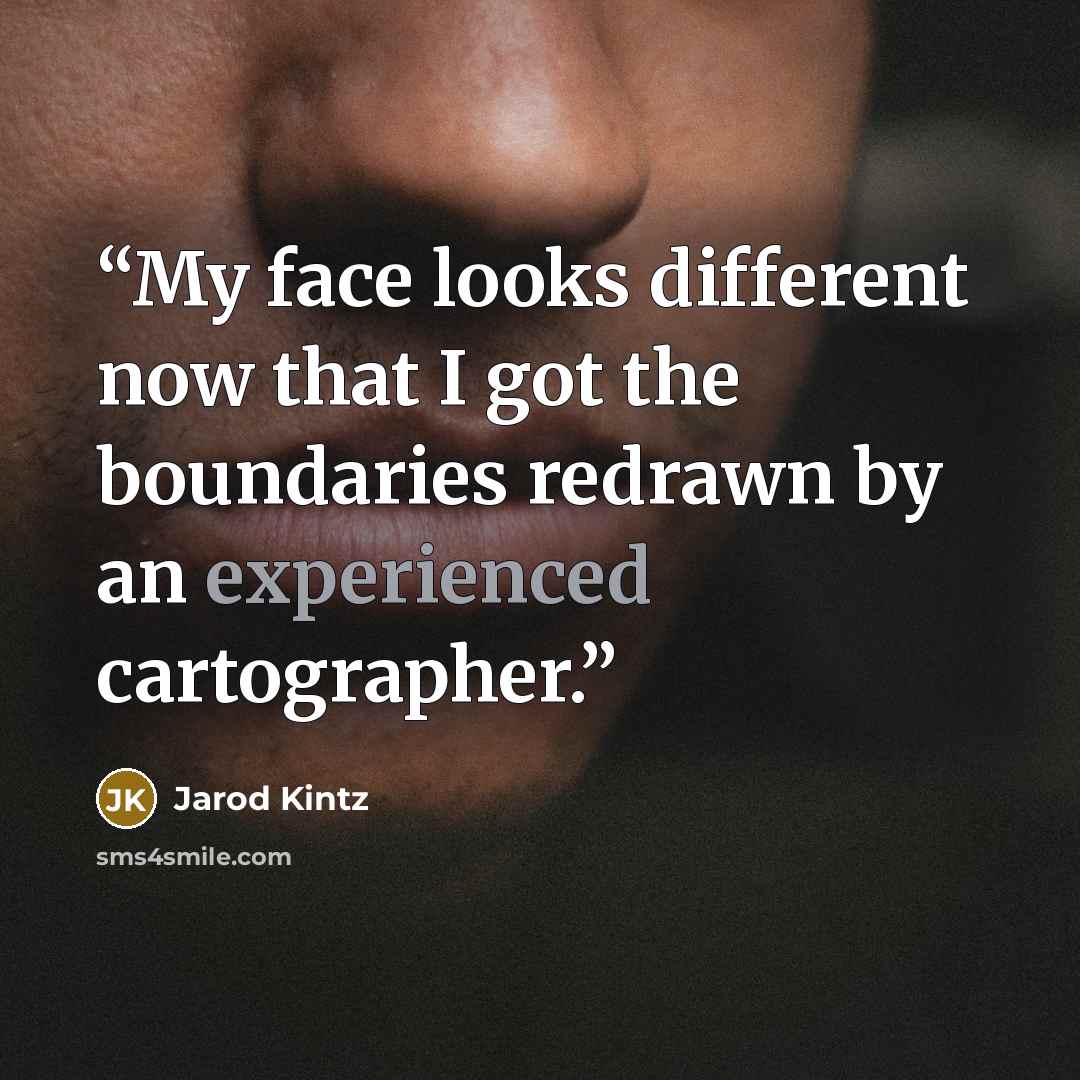 “My face looks different now that I got the boundaries redrawn by an experienced cartographer.” quote by Jarod Kintz