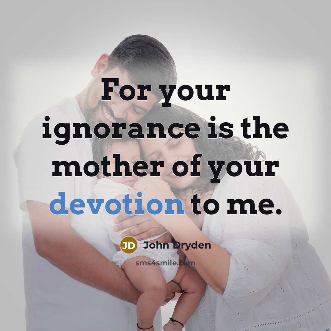 “For your ignorance is the mother of your devotion to…” quote by John Dryden