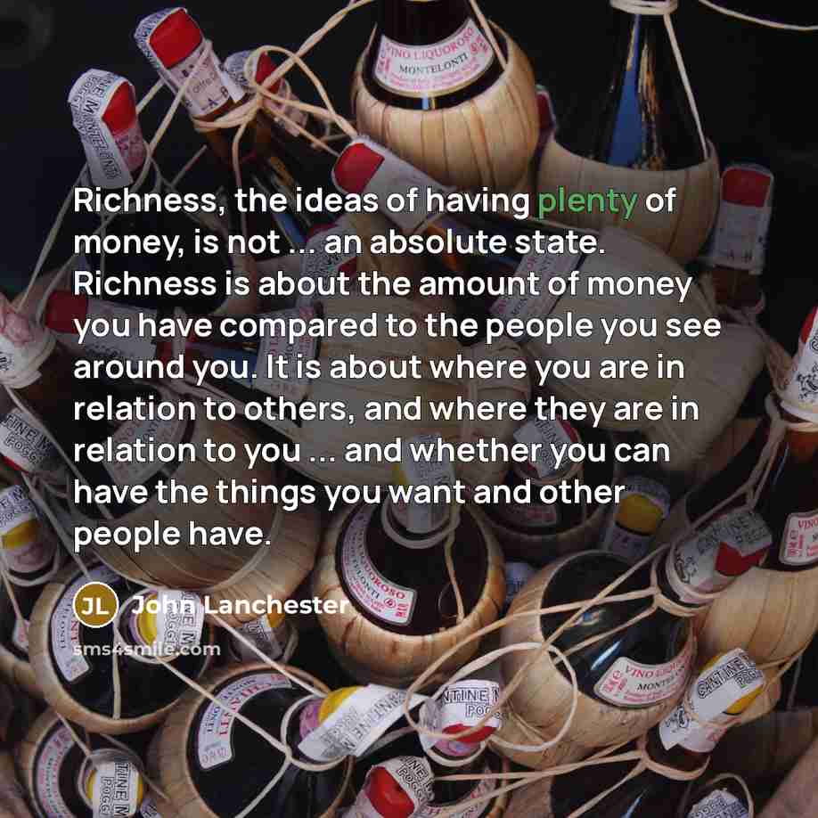 “Richness, the ideas of having plenty of money, is not…” quote by John Lanchester