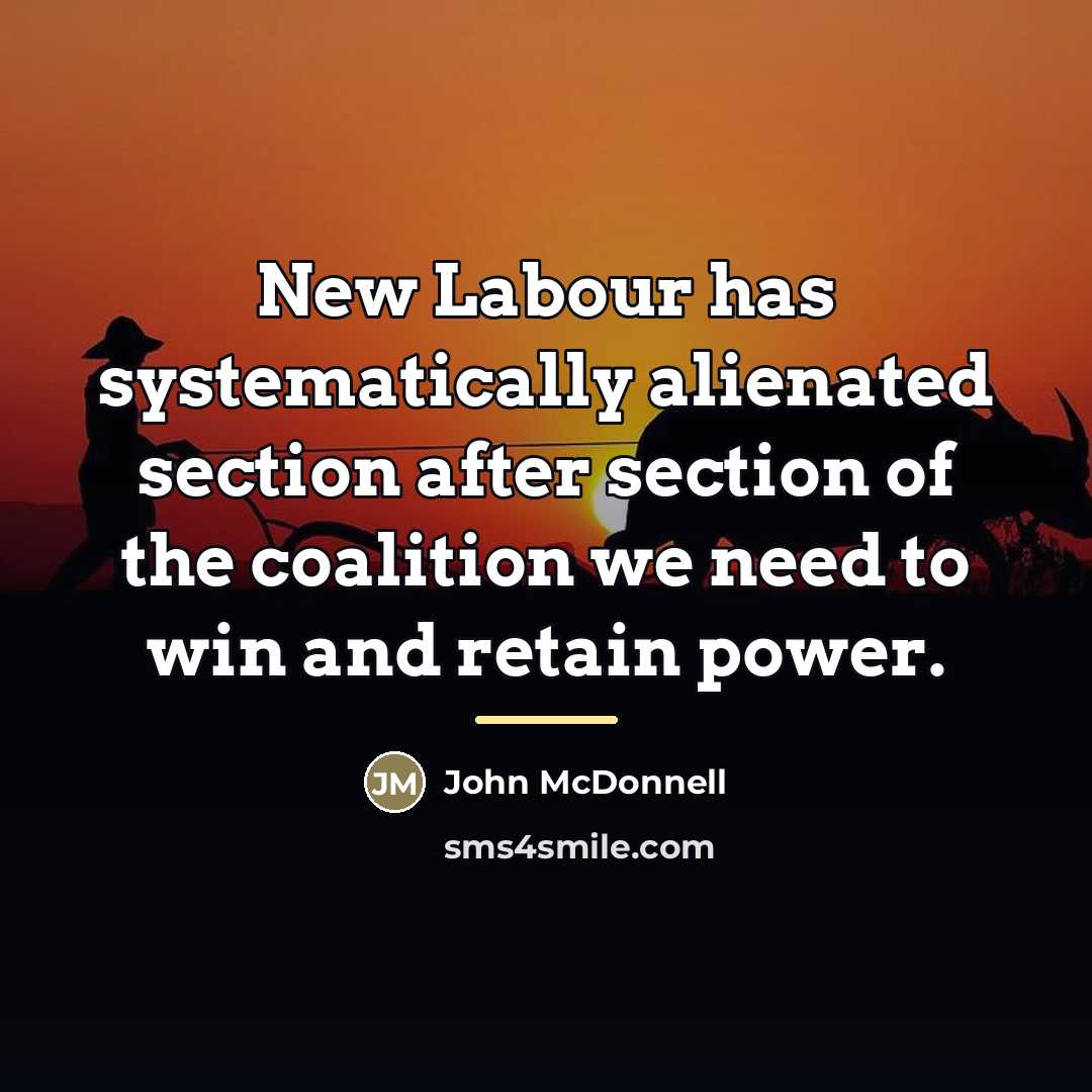 “New Labour has systematically alienated section after section of the…” quote by John McDonnell