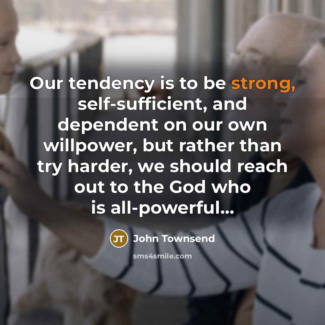 “Our tendency is to be strong, self-sufficient, and dependent on…” quote by John Townsend