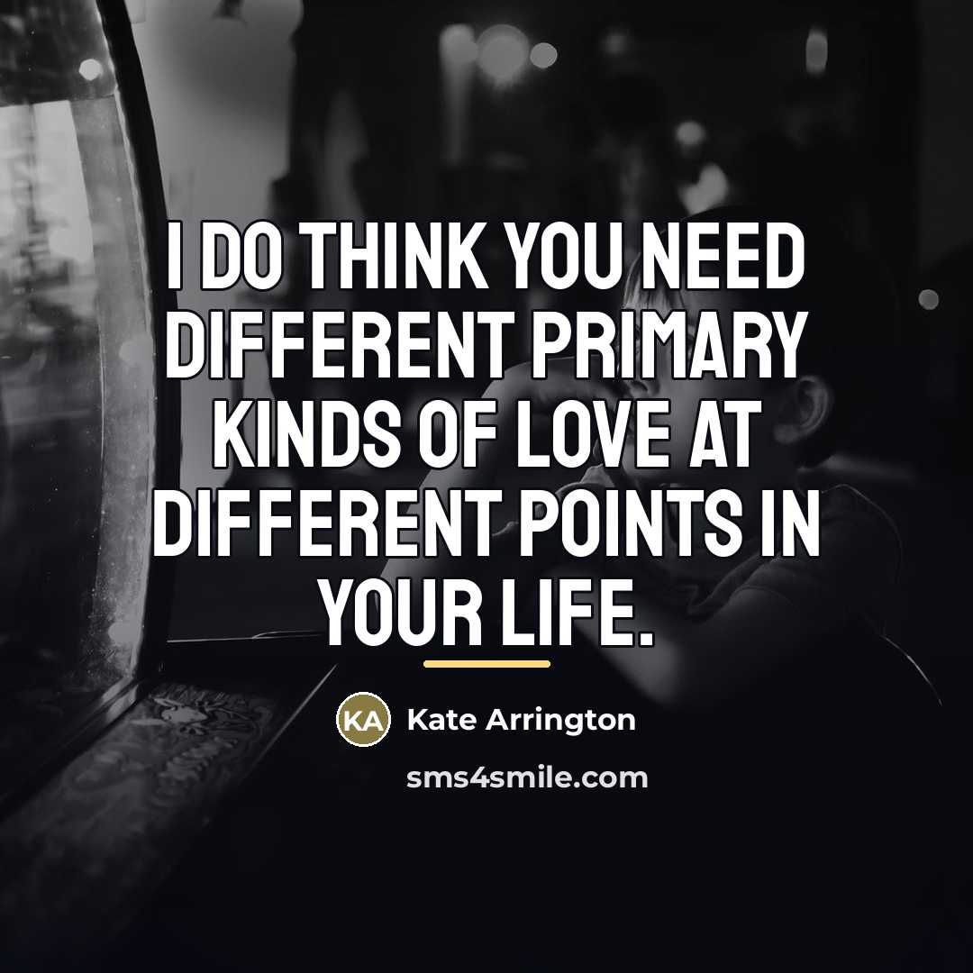 “I do think you need different primary kinds of love…” quote by Kate Arrington