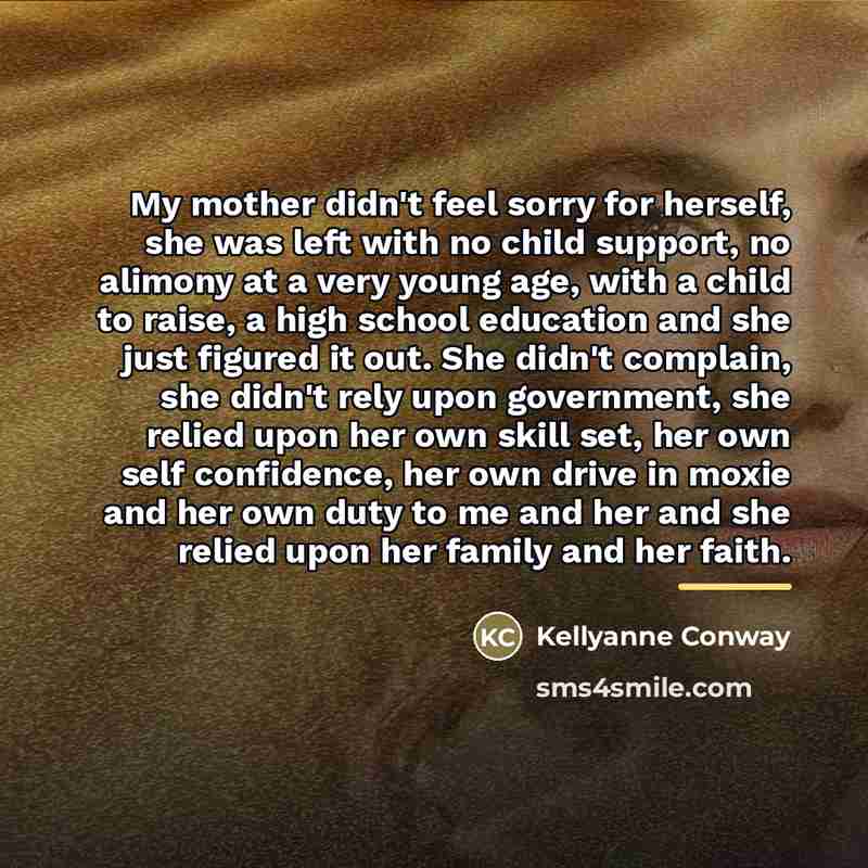 “My mother didn't feel sorry for herself, she was left…” quote by Kellyanne Conway