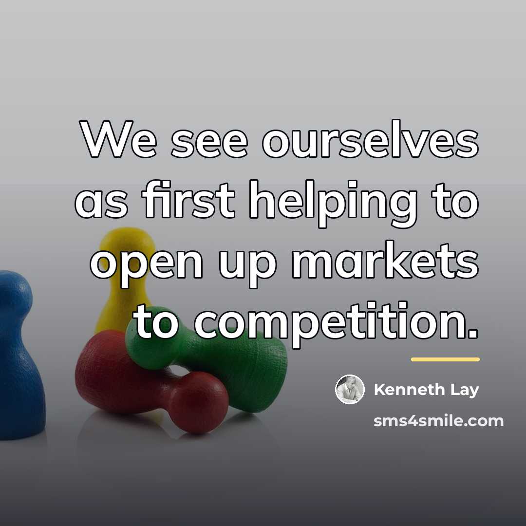 “We see ourselves as first helping to open up markets…” quote by Kenneth Lay