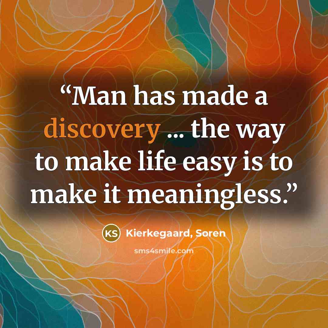 “Man has made a discovery ... the way to make life easy is to make it meaningless.” quote by Kierkegaard, Soren