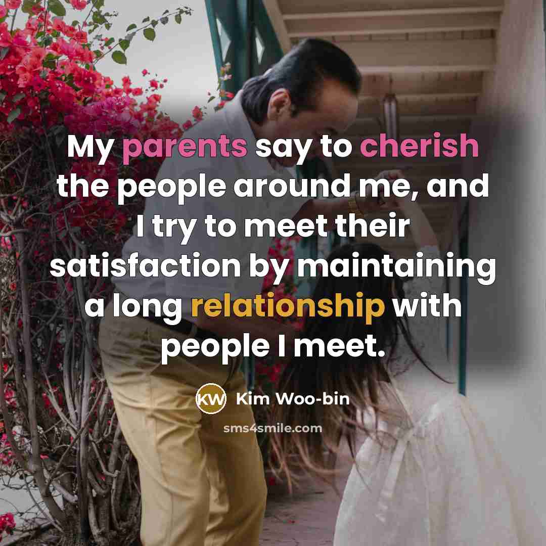 “My parents say to cherish the people around me, and I try to meet their satisfaction by maintaining a long relationship with people I meet.” quote by Kim Woo-bin